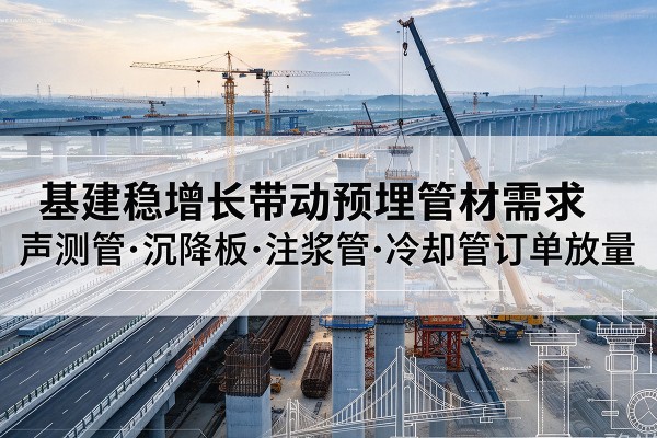 泾县基建稳增长带动预埋监测管材需求，声测管、沉降板、注浆管订单持续放量