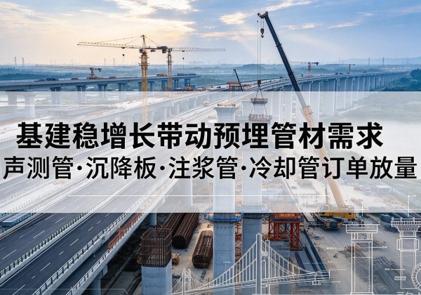 泾县基建稳增长带动预埋监测管材需求，声测管、沉降板、注浆管订单持续放量